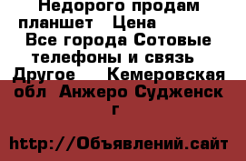 Недорого продам планшет › Цена ­ 9 500 - Все города Сотовые телефоны и связь » Другое   . Кемеровская обл.,Анжеро-Судженск г.